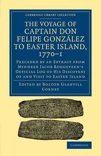 Cover image for The Voyage of Captain Don Felipe Gonzalez to Easter Island, 1770-1: Preceded by an Extract from Mynheer Jacob Roggeveen's Official Log of his Discovery of and Visit to Easter Island