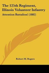 Cover image for The 125th Regiment, Illinois Volunteer Infantry: Attention Battalion! (1882)