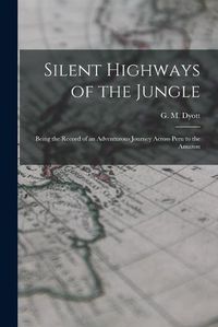 Cover image for Silent Highways of the Jungle: Being the Record of an Adventurous Journey Across Peru to the Amazon