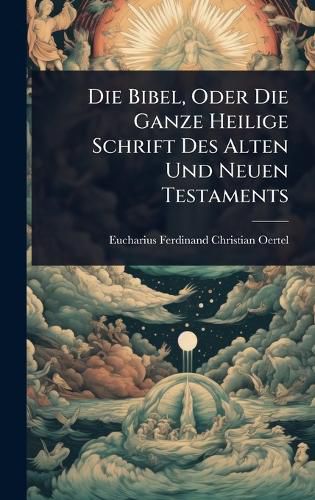 Cover image for Die Bibel, Oder Die Ganze Heilige Schrift Des Alten Und Neuen Testaments