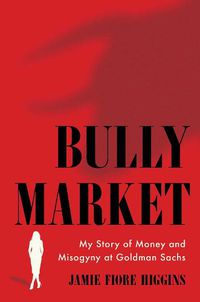Cover image for Bully Market: My Story of Money and Misogyny at Goldman Sachs