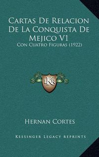 Cover image for Cartas de Relacion de La Conquista de Mejico V1: Con Cuatro Figuras (1922)