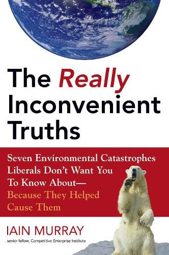 Cover image for The Really Inconvenient Truths: Seven Environmental Catastrophes Liberals Don't Want You to Know About- Because They Helped Cause Them