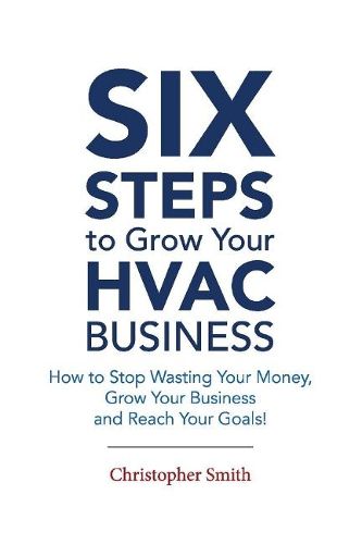 6 Steps To Grow Your HVAC Business: How to Stop Wasting Your Money, Grow Your Business and Reach Your Goals!