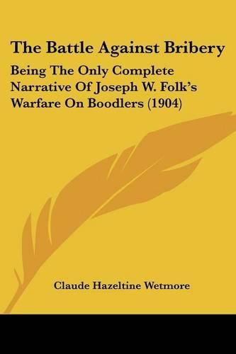 The Battle Against Bribery: Being the Only Complete Narrative of Joseph W. Folk's Warfare on Boodlers (1904)