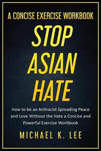 Cover image for Stop Asian Hate - A Concise Exercise Workbook by Michael K. Lee