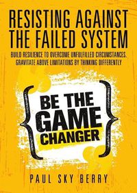 Cover image for Resisting Against the Failed System: Build Resilience to Overcome Unfulfilled Circumstances. Gravitate Above Limitations by Thinking Differently