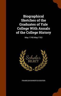 Cover image for Biographical Sketches of the Graduates of Yale College with Annals of the College History: May 1745-May1763