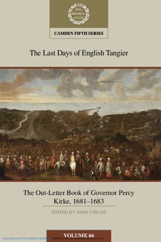 Cover image for The Last Days of English Tangier: The Out-Letter Book of Governor Percy Kirke, 1681-1683: Volume 66