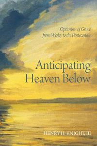 Cover image for Anticipating Heaven Below: Optimism of Grace from Wesley to the Pentecostals