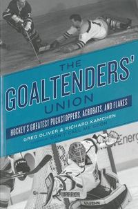 Cover image for The Goaltenders' Union: Hockey's Greatest Puckstoppers, Acrobats and Flakes