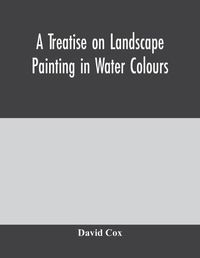 Cover image for A treatise on landscape painting in water colours