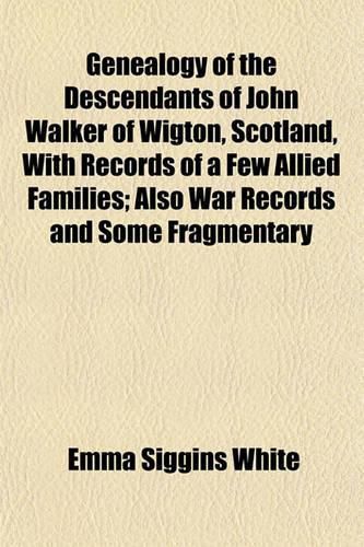 Genealogy of the Descendants of John Walker of Wigton, Scotland, with Records of a Few Allied Families; Also War Records and Some Fragmentary