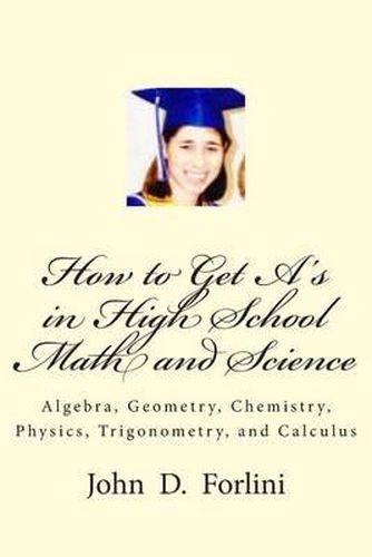 Cover image for How to Get A's in High School Math and Science: Algebra, Geometry, Chemistry, Physics, Trigonometry, and Calculus