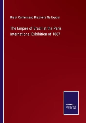 Cover image for The Empire of Brazil at the Paris International Exhibition of 1867