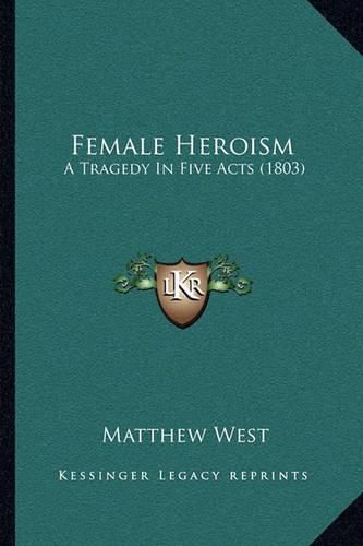 Cover image for Female Heroism: A Tragedy in Five Acts (1803)