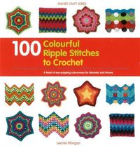 Cover image for 100 Colourful Ripple Stitches to Crochet: A feast of eye popping colourways for blankets and throws