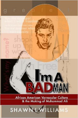 Cover image for I'm a Bad Man: African American Vernacular Culture and the Making of Muhammad Ali