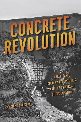 Cover image for Concrete Revolution: Large Dams, Cold War Geopolitics, and the US Bureau of Reclamation