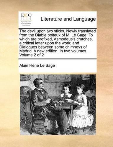 Cover image for The devil upon two sticks. Newly translated from the Diable boiteux of M. Le Sage. To which are prefixed, Asmodeus's crutches, a critical letter upon the work; and Dialogues between some chimneys of Madrid. A new edition. In two volumes... Volume 2 of 2