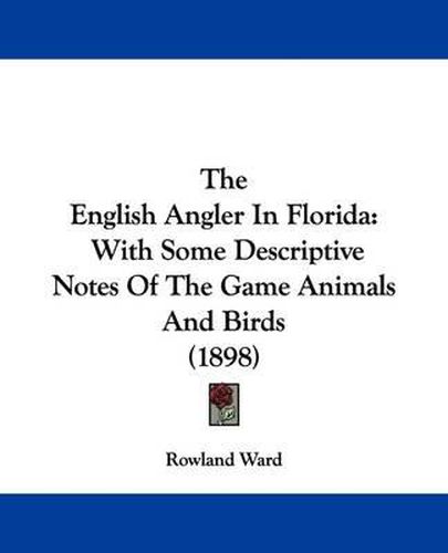 Cover image for The English Angler in Florida: With Some Descriptive Notes of the Game Animals and Birds (1898)