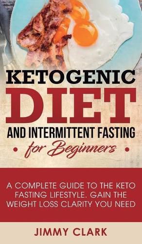 Cover image for Ketogenic Diet and Intermittent Fasting for Beginners: A Complete Guide to the Keto Fasting Lifestyle Gain the Weight Loss Clarity You Need