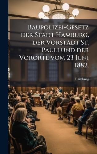 Cover image for Baupolizei-Gesetz der Stadt Hamburg, der Vorstadt St. Pauli und der Vororte vom 23 Juni 1882.