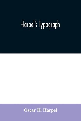 Cover image for Harpel's typograph: or Book of specimens containing useful information, suggestions and a collection of examples of letterpress job printing arranged for the assistance of master printers, amateurs, apprentices, and others