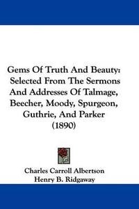 Cover image for Gems of Truth and Beauty: Selected from the Sermons and Addresses of Talmage, Beecher, Moody, Spurgeon, Guthrie, and Parker (1890)