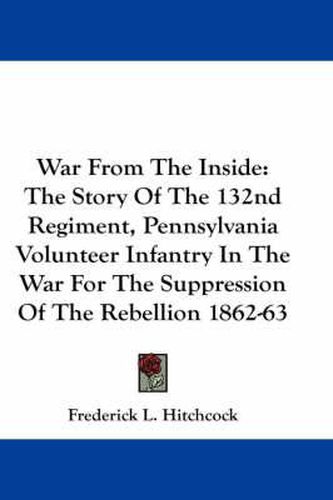 Cover image for War From The Inside: The Story Of The 132nd Regiment, Pennsylvania Volunteer Infantry In The War For The Suppression Of The Rebellion 1862-63