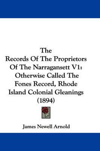 Cover image for The Records of the Proprietors of the Narragansett V1: Otherwise Called the Fones Record, Rhode Island Colonial Gleanings (1894)