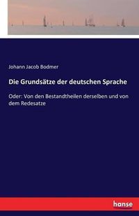 Cover image for Die Grundsatze der deutschen Sprache: Oder: Von den Bestandtheilen derselben und von dem Redesatze