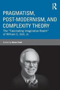 Cover image for Pragmatism, Post-modernism, and Complexity Theory: The  Fascinating Imaginative Realm  of William E. Doll, Jr.