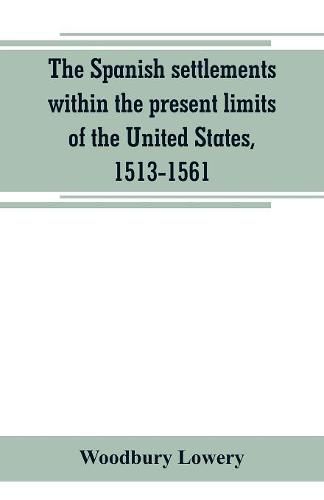 Cover image for The Spanish settlements within the present limits of the United States, 1513-1561