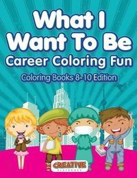 Cover image for What I Want to Be, Career Coloring Fun - Coloring Books 8-10 Edition