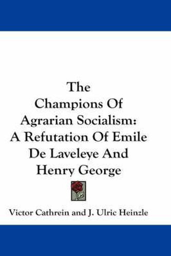 Cover image for The Champions of Agrarian Socialism: A Refutation of Emile de Laveleye and Henry George