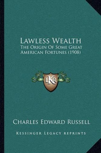 Lawless Wealth: The Origin of Some Great American Fortunes (1908)