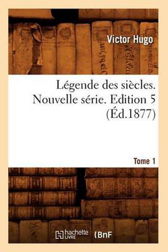 Legende Des Siecles. Nouvelle Serie. Tome 1, Edition 5 (Ed.1877)