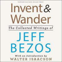 Cover image for Invent and Wander: The Collected Writings of Jeff Bezos, with an Introduction by Walter Isaacson