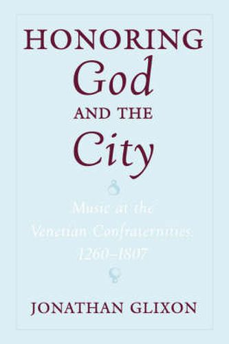 Cover image for Honoring God and the City: Music at the Venetian Confraternities, 1260-1807