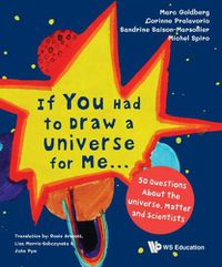 Cover image for If You Had To Draw A Universe For Me... : 50 Questions About The Universe, Matter And Scientists