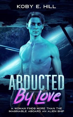Cover image for Abducted By Love: A Woman Finds More Than The Imaginable Aboard An Alien Ship (Sci-fi Abduction Romance)