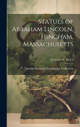 Cover image for Statues of Abraham Lincoln. Hingham, Massachusetts; Sculptors - K Keck 3