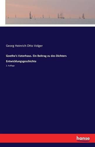 Goethe's Vaterhaus. Ein Beitrag zu des Dichters Entwicklungsgeschichte: 2. Auflage