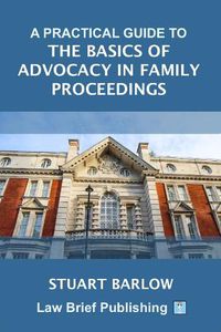 Cover image for A Practical Guide to the Basics of Advocacy in Family Proceedings