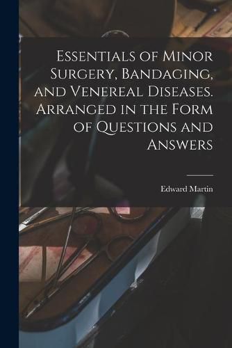 Cover image for Essentials of Minor Surgery, Bandaging, and Venereal Diseases. Arranged in the Form of Questions and Answers