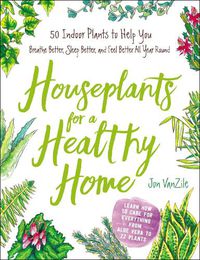 Cover image for Houseplants for a Healthy Home: 50 Indoor Plants to Help You Breathe Better, Sleep Better, and Feel Better All Year Round