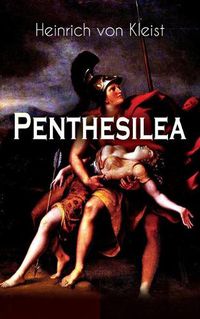 Cover image for Penthesilea: Die K nigin der Amazonen - Klassiker des Theaterkanons versehen mit Kleists biografischen Aufzeichnungen von Stefan Zweig und Rudolf Gen e