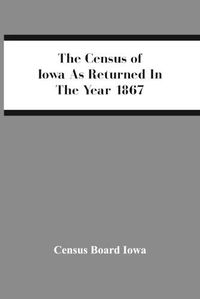 Cover image for The Census Of Iowa As Returned In The Year 1867