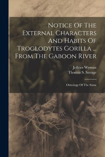 Cover image for Notice Of The External Characters And Habits Of Troglodytes Gorilla ... From The Gaboon River